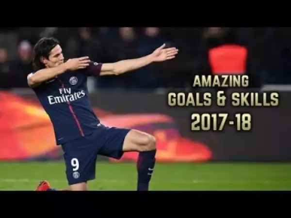 Video: Edinson Cavani 2017-18 | Amazing Goals & Skills
